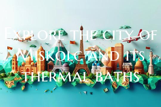 Explore the city of Miskolc and its thermal baths